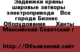 Задвижки краны шаровые затворы электропривода - Все города Бизнес » Оборудование   . Ханты-Мансийский,Советский г.